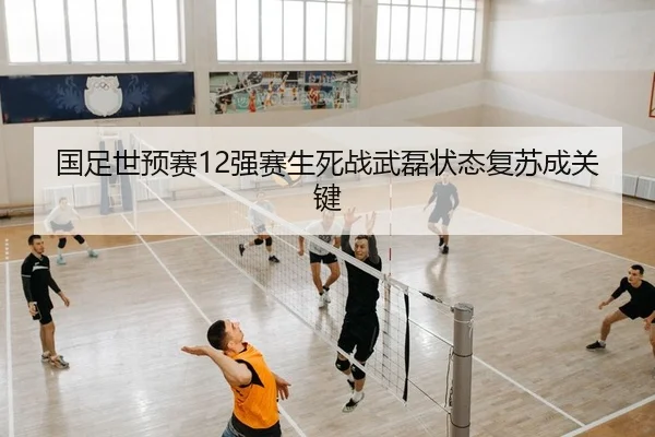 国足世预赛12强赛生死战武磊状态复苏成关键